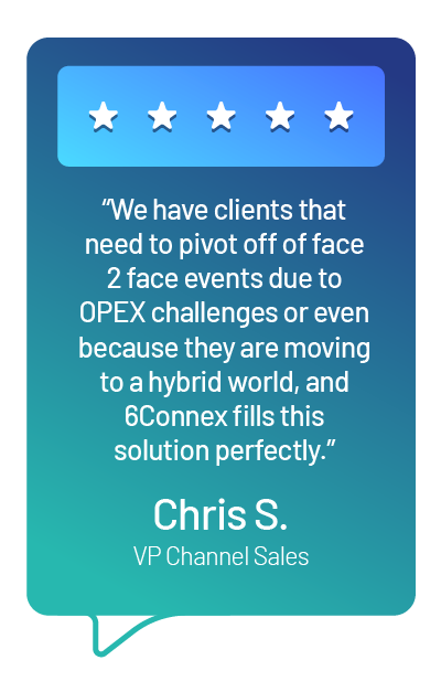 A real 6Connex review: “We have clients that need to pivot off of face 2 face events due to OPEX challenges or even because they are moving to a hybrid world, and 6Connex fills this solution perfectly.”